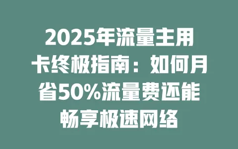 2025年流量主用卡终极指南：如何月省50%流量费还能畅享极速网络