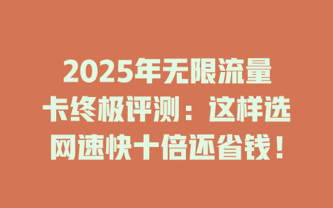 2025年无限流量卡终极评测：这样选网速快十倍还省钱！