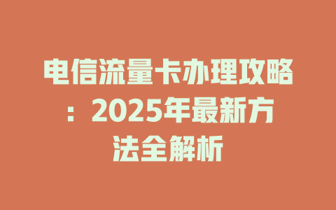 电信流量卡办理攻略：2025年最新方法全解析