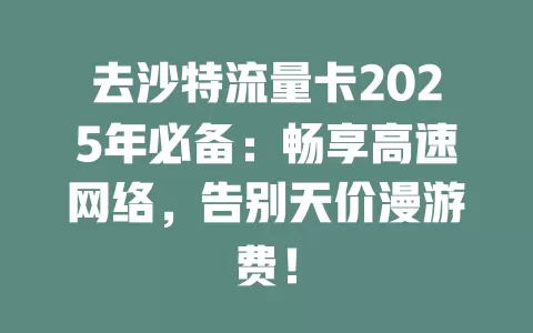 去沙特流量卡2025年必备：畅享高速网络，告别天价漫游费！