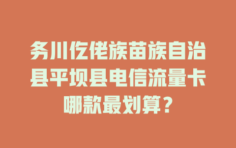 务川仡佬族苗族自治县平坝县电信流量卡哪款最划算？