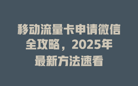 移动流量卡申请微信全攻略，2025年最新方法速看