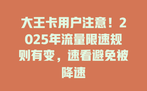 大王卡用户注意！2025年流量限速规则有变，速看避免被降速