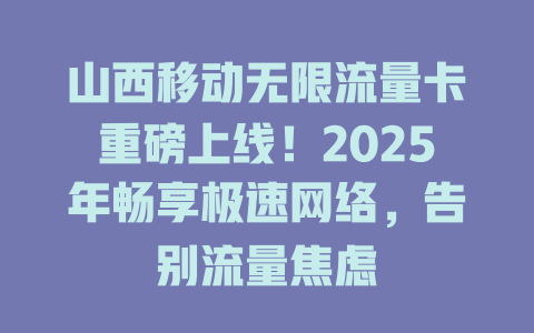 山西移动无限流量卡重磅上线！2025年畅享极速网络，告别流量焦虑