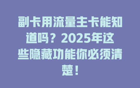 副卡用流量主卡能知道吗？2025年这些隐藏功能你必须清楚！
