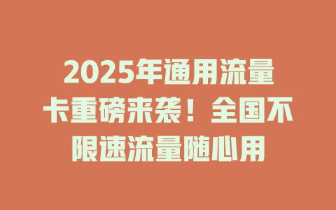 2025年通用流量卡重磅来袭！全国不限速流量随心用