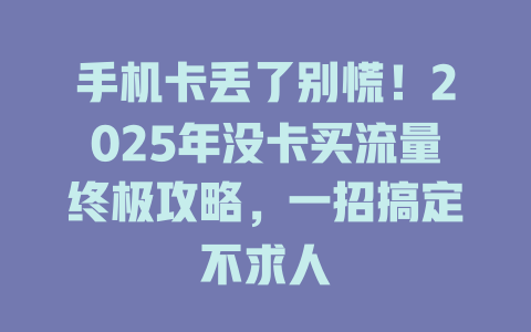 手机卡丢了别慌！2025年没卡买流量终极攻略，一招搞定不求人