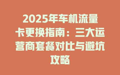 2025年车机流量卡更换指南：三大运营商套餐对比与避坑攻略