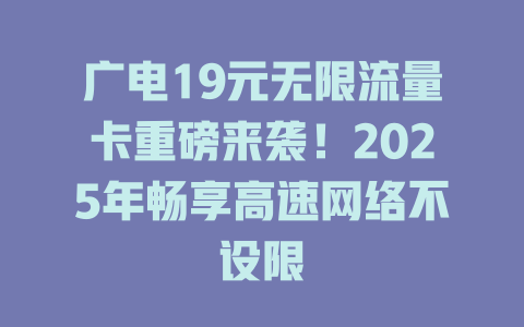 广电19元无限流量卡重磅来袭！2025年畅享高速网络不设限