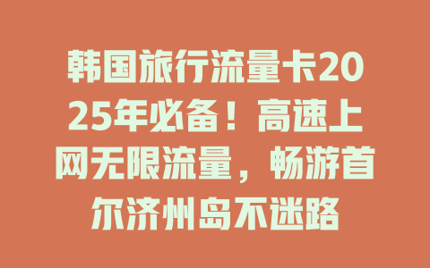 韩国旅行流量卡2025年必备！高速上网无限流量，畅游首尔济州岛不迷路