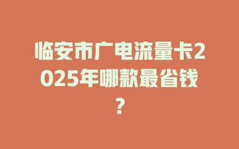 临安市广电流量卡2025年哪款最省钱？