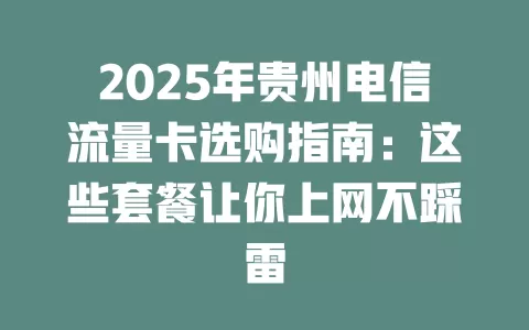 2025年贵州电信流量卡选购指南：这些套餐让你上网不踩雷