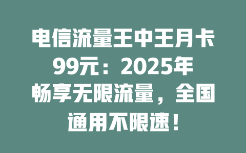 电信流量王中王月卡99元：2025年畅享无限流量，全国通用不限速！