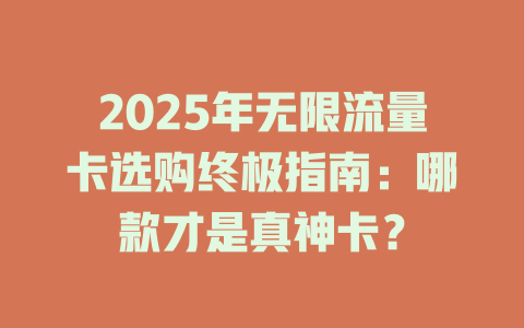 2025年无限流量卡选购终极指南：哪款才是真神卡？