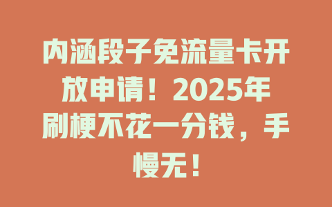 内涵段子免流量卡开放申请！2025年刷梗不花一分钱，手慢无！