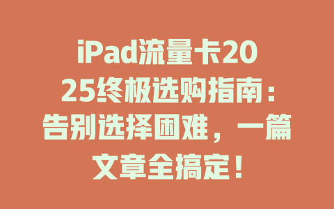 iPad流量卡2025终极选购指南：告别选择困难，一篇文章全搞定！