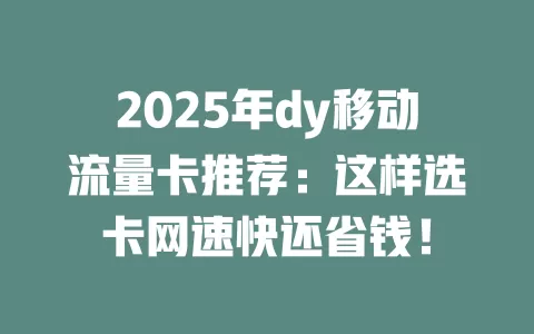 2025年dy移动流量卡推荐：这样选卡网速快还省钱！