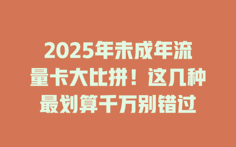 2025年未成年流量卡大比拼！这几种最划算千万别错过