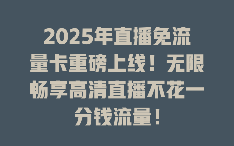 2025年直播免流量卡重磅上线！无限畅享高清直播不花一分钱流量！