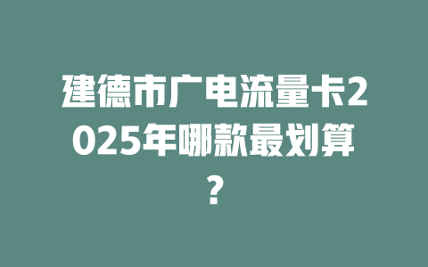 建德市广电流量卡2025年哪款最划算？