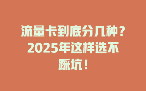 流量卡到底分几种？2025年这样选不踩坑！