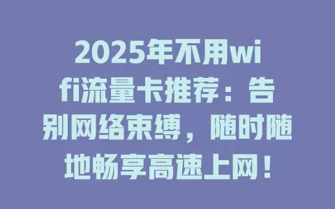 2025年不用wifi流量卡推荐：告别网络束缚，随时随地畅享高速上网！