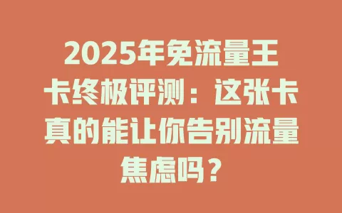 2025年免流量王卡终极评测：这张卡真的能让你告别流量焦虑吗？