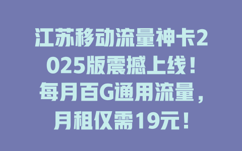江苏移动流量神卡2025版震撼上线！每月百G通用流量，月租仅需19元！