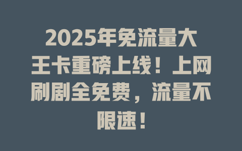 2025年免流量大王卡重磅上线！上网刷剧全免费，流量不限速！