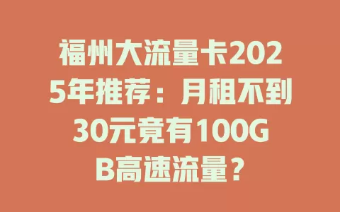 福州大流量卡2025年推荐：月租不到30元竟有100GB高速流量？