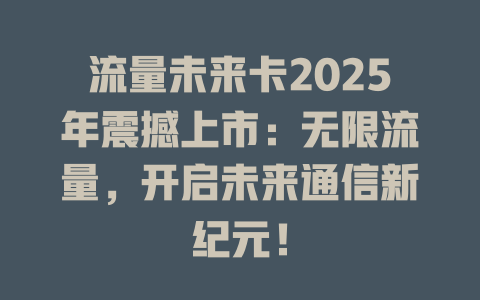 流量未来卡2025年震撼上市：无限流量，开启未来通信新纪元！