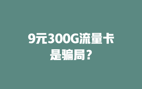 9元300G流量卡是骗局？
