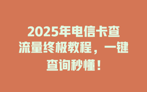 2025年电信卡查流量终极教程，一键查询秒懂！
