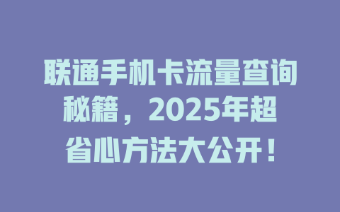联通手机卡流量查询秘籍，2025年超省心方法大公开！