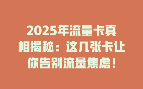 2025年流量卡真相揭秘：这几张卡让你告别流量焦虑！