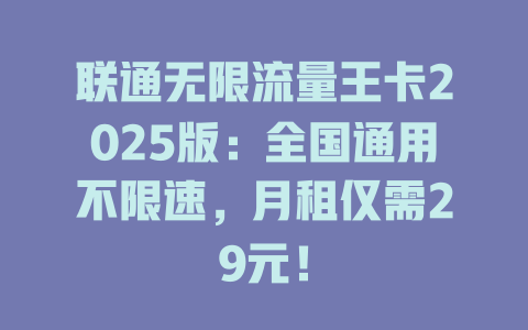 联通无限流量王卡2025版：全国通用不限速，月租仅需29元！