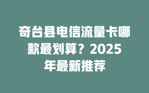 奇台县电信流量卡哪款最划算？2025年最新推荐