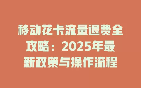 移动花卡流量退费全攻略：2025年最新政策与操作流程