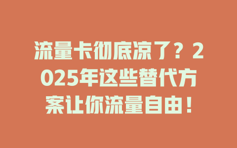 流量卡彻底凉了？2025年这些替代方案让你流量自由！