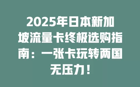 2025年日本新加坡流量卡终极选购指南：一张卡玩转两国无压力！