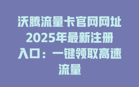沃腾流量卡官网网址2025年最新注册入口：一键领取高速流量