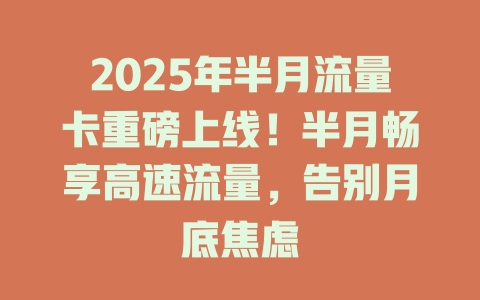 2025年半月流量卡重磅上线！半月畅享高速流量，告别月底焦虑