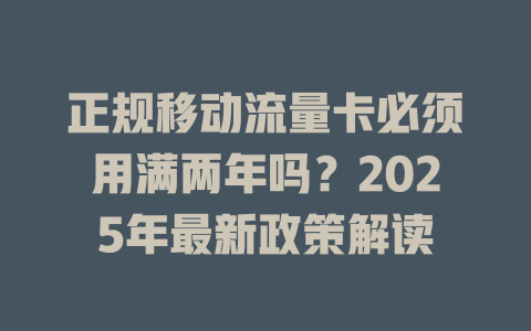 正规移动流量卡必须用满两年吗？2025年最新政策解读