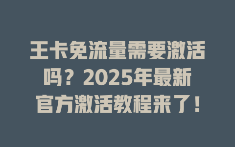 王卡免流量需要激活吗？2025年最新官方激活教程来了！