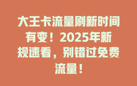 大王卡流量刷新时间有变！2025年新规速看，别错过免费流量！