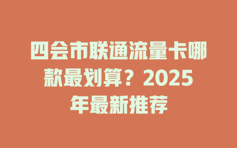 四会市联通流量卡哪款最划算？2025年最新推荐