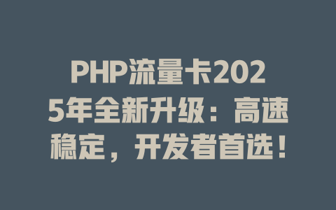 PHP流量卡2025年全新升级：高速稳定，开发者首选！