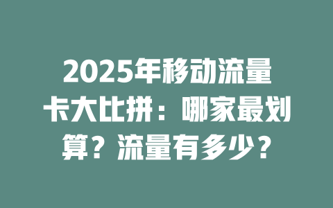 2025年移动流量卡大比拼：哪家最划算？流量有多少？