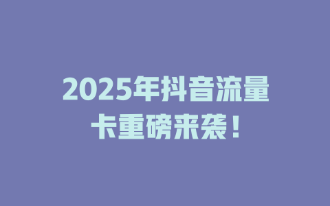 2025年抖音流量卡重磅来袭！