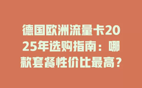 德国欧洲流量卡2025年选购指南：哪款套餐性价比最高？
